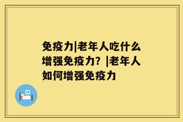 免疫力|老年人吃什么增强免疫力？|老年人如何增强免疫力