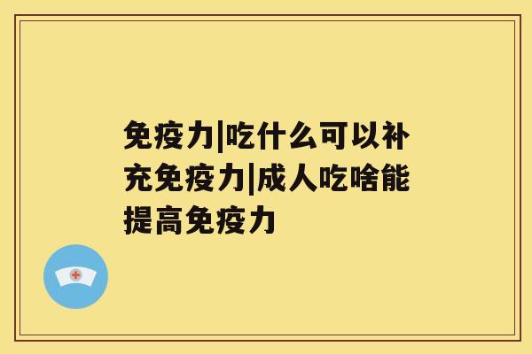 免疫力|吃什么可以补充免疫力|成人吃啥能提高免疫力