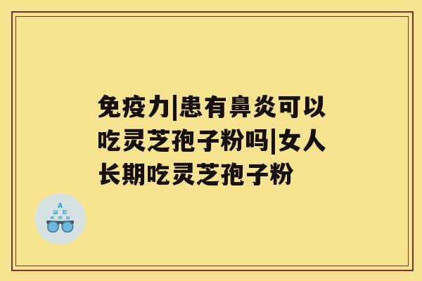 免疫力|患有可以吃灵芝孢子粉吗|女人长期吃灵芝孢子粉