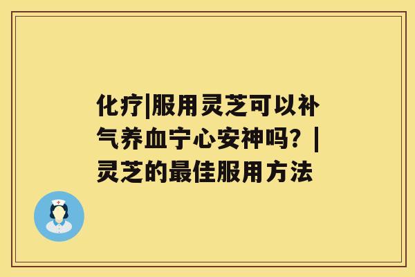 |服用灵芝可以宁心安神吗？|灵芝的佳服用方法