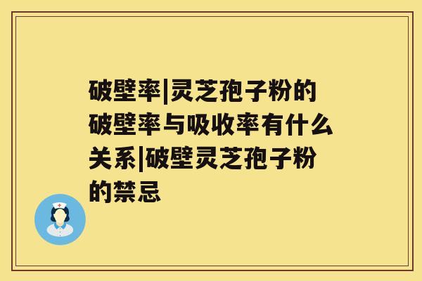 破壁率|灵芝孢子粉的破壁率与吸收率有什么关系|破壁灵芝孢子粉的禁忌