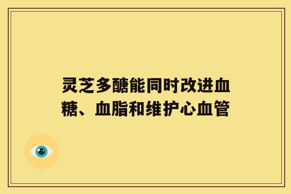 灵芝多醣能同时改进血糖、血脂和维护心血管 灵芝多醣能同时改进血糖、血脂和维护心血管