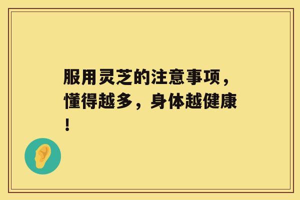 服用灵芝的注意事项，懂得越多，身体越健康！