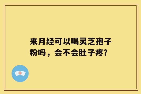 来可以喝灵芝孢子粉吗，会不会肚子疼？