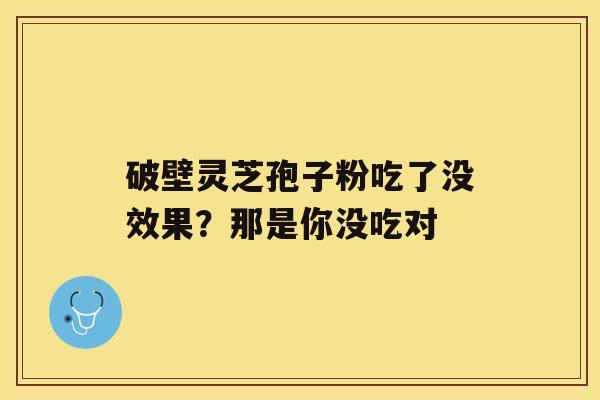 破壁灵芝孢子粉吃了没效果？那是你没吃对