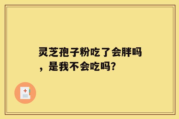 灵芝孢子粉吃了会胖吗，是我不会吃吗？