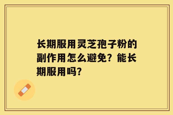 长期服用灵芝孢子粉的副作用怎么避免？能长期服用吗？