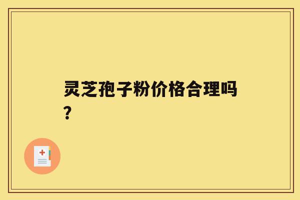 灵芝孢子粉价格合理吗？