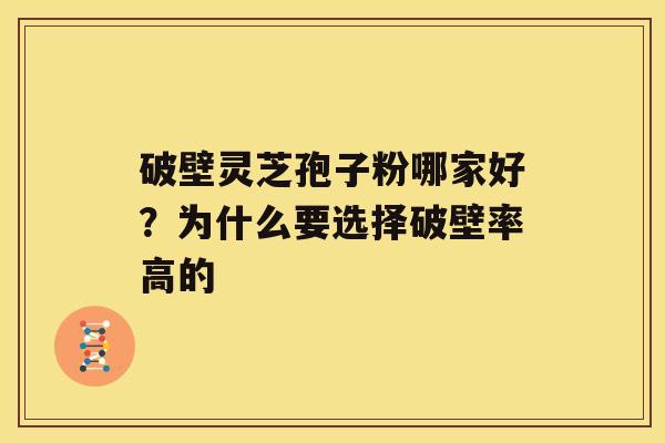 破壁灵芝孢子粉哪家好？为什么要选择破壁率高的