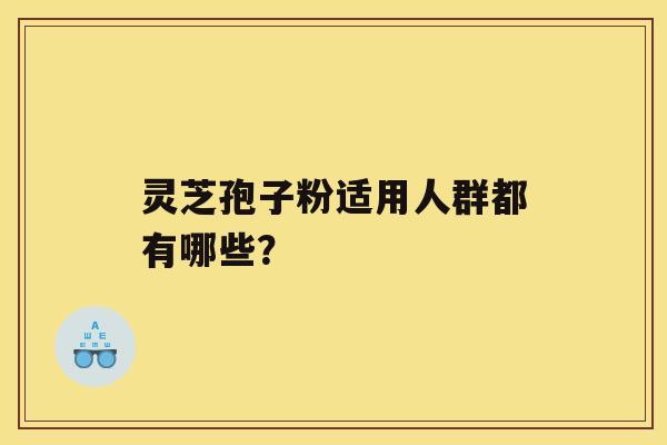 灵芝孢子粉适用人群都有哪些？