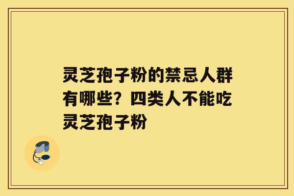 灵芝孢子粉的禁忌人群有哪些？四类人不能吃灵芝孢子粉