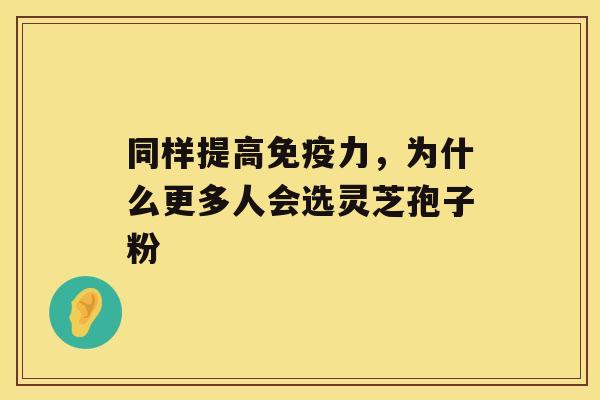 同样提高免疫力，为什么更多人会选灵芝孢子粉