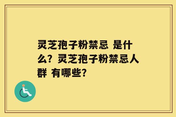 灵芝孢子粉禁忌 是什么？灵芝孢子粉禁忌人群 有哪些？