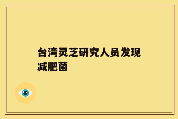 台湾灵芝研究人员发现菌