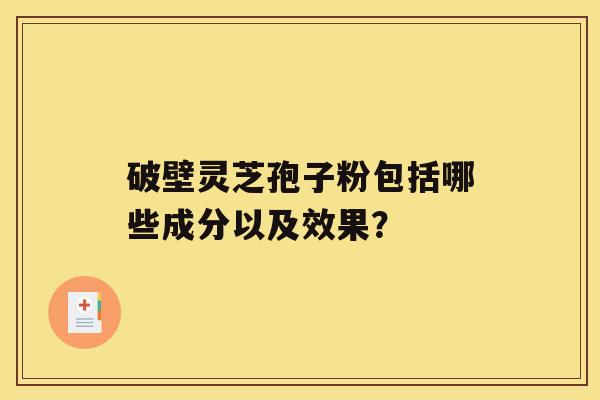 破壁灵芝孢子粉包括哪些成分以及效果？