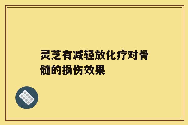 灵芝有减轻放对骨髓的损伤效果