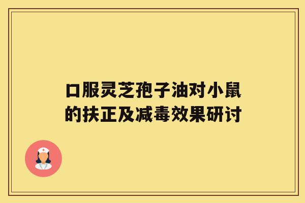 口服灵芝孢子油对小鼠的扶正及减毒效果研讨