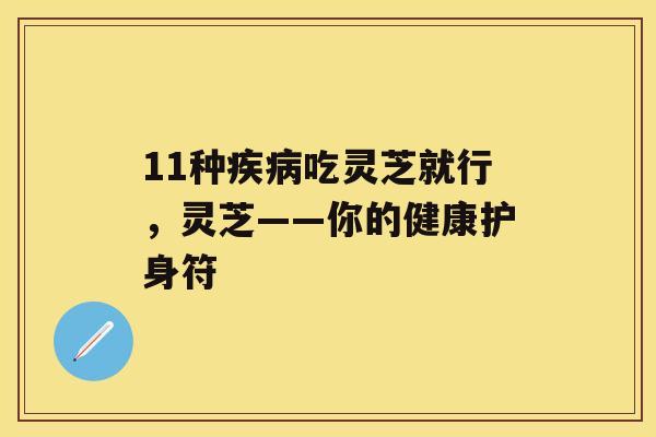 11种吃灵芝就行，灵芝——你的健康护身符