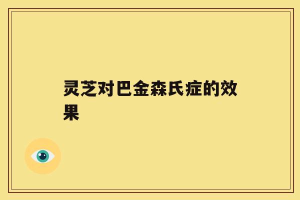 灵芝对巴金森氏症的效果