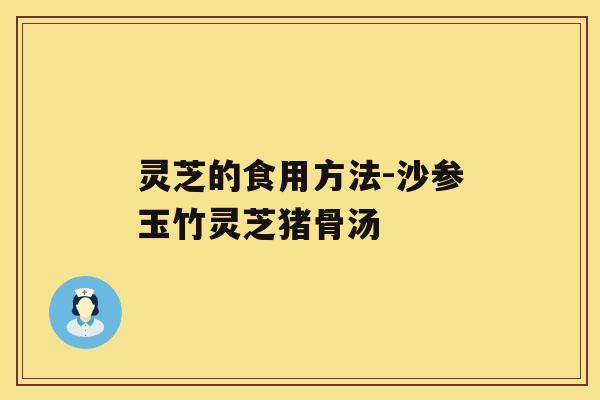 灵芝的食用方法-沙参玉竹灵芝猪骨汤