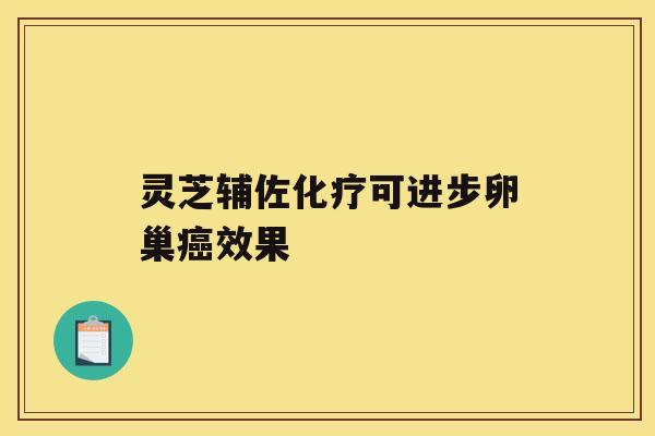 灵芝辅佐化疗可进步卵巢癌效果