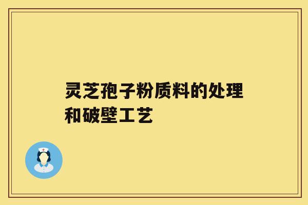 灵芝孢子粉质料的处理和破壁工艺