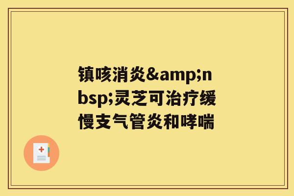 镇咳&nbsp;灵芝可缓慢和