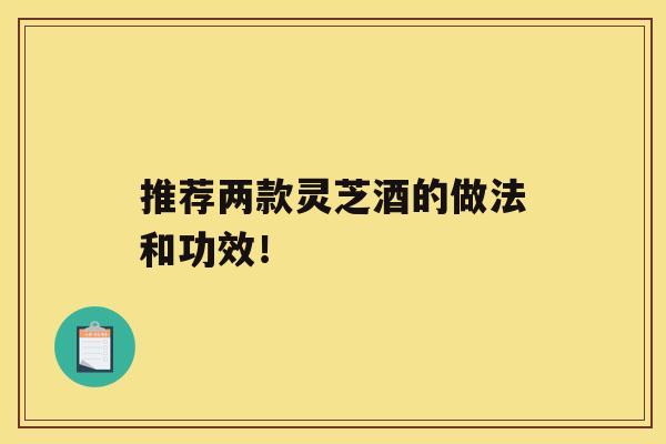 推荐两款灵芝酒的做法和功效！