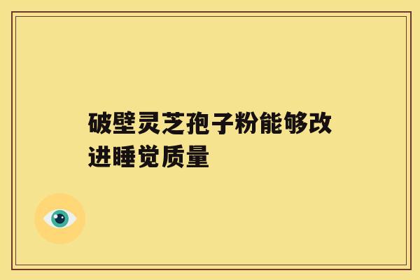 破壁灵芝孢子粉能够改进睡觉质量