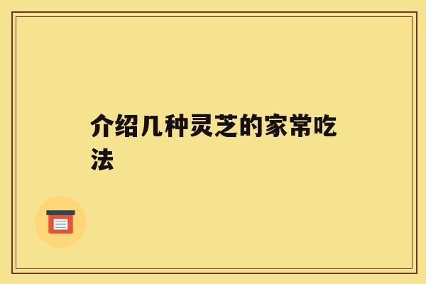 介绍几种灵芝的家常吃法 介绍几种灵芝的家常吃法
