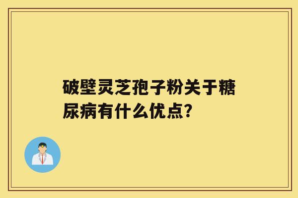 破壁灵芝孢子粉关于有什么优点？