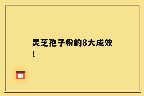 灵芝孢子粉的8大成效！