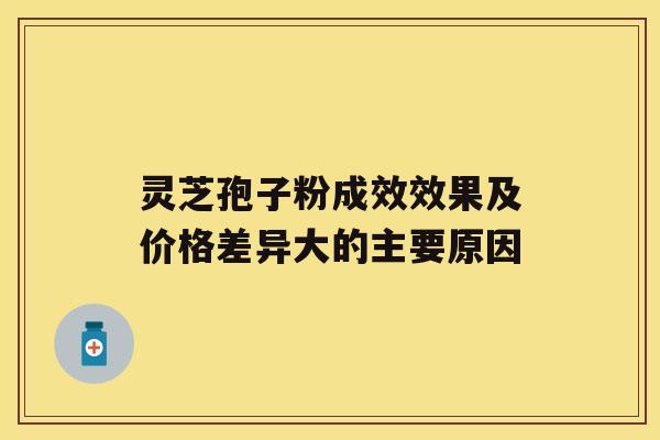 灵芝孢子粉成效效果及价格差异大的主要原因