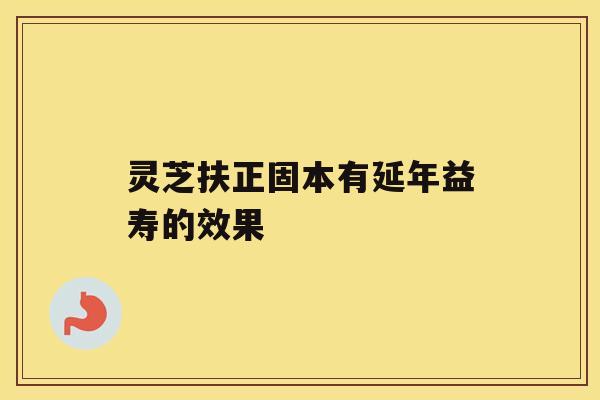 灵芝扶正固本有延年益寿的效果
