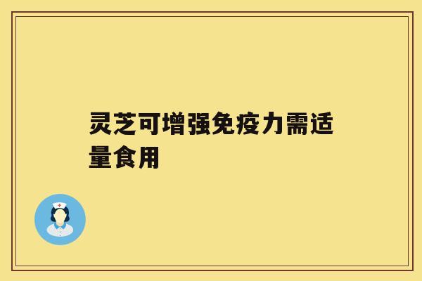 灵芝可增强免疫力需适量食用