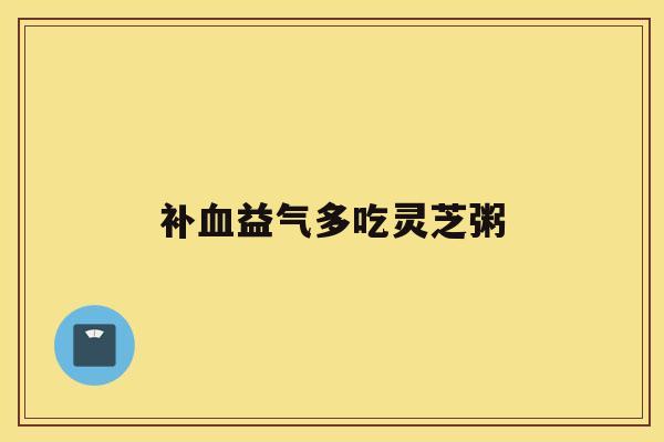 补益气多吃灵芝粥