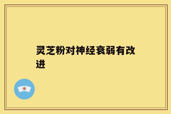 灵芝粉对衰弱有改进