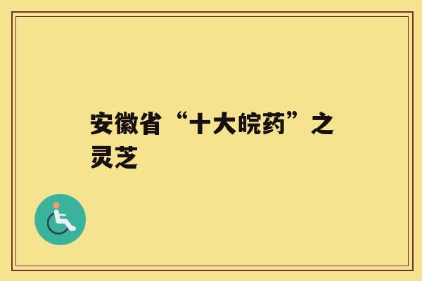 安徽省“十大皖药”之灵芝