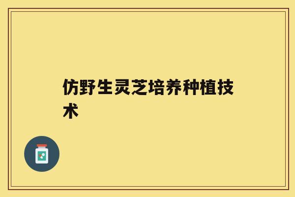 仿野生灵芝培养种植技术