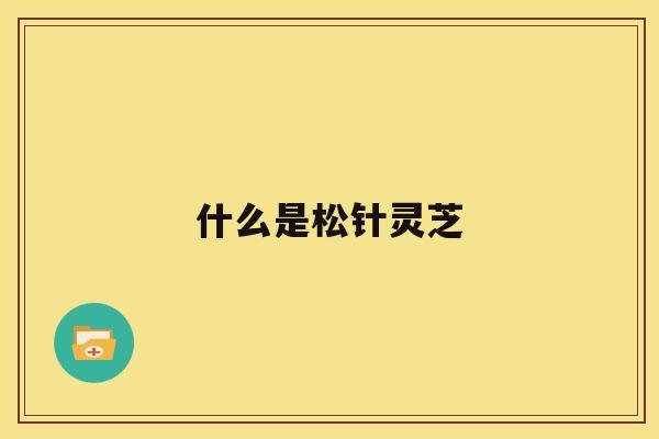 什么是松针灵芝