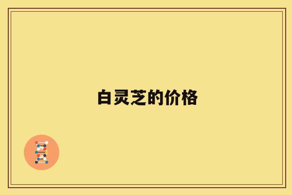 白灵芝的价格