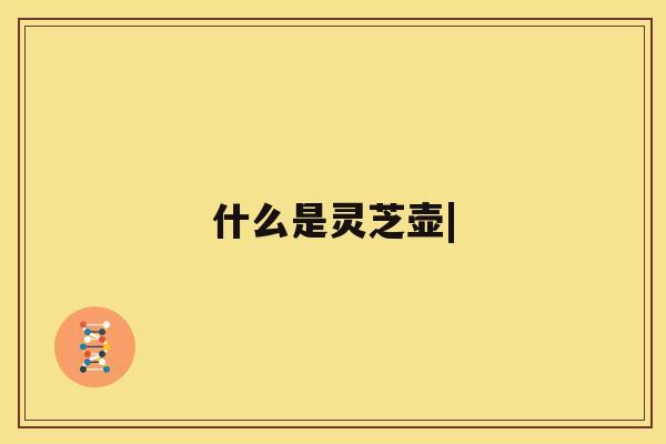 什么是灵芝壶|
