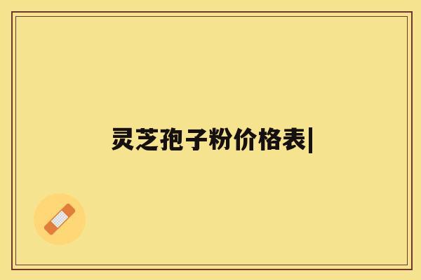 灵芝孢子粉价格表|