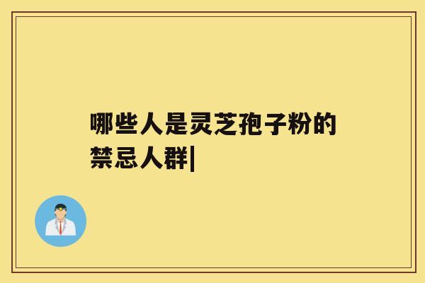 哪些人是灵芝孢子粉的禁忌人群|