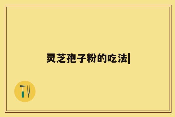 灵芝孢子粉的吃法| 灵芝孢子粉的吃法|