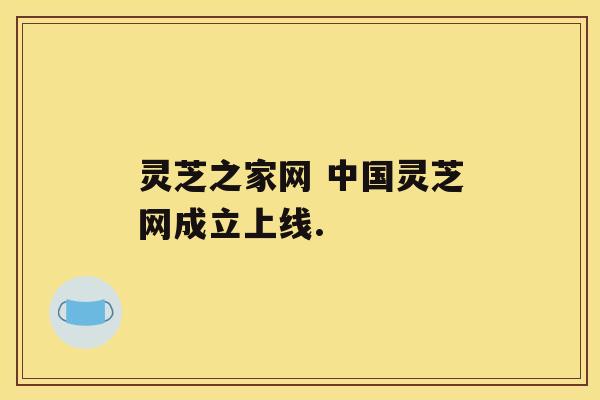 灵芝之家网 中国灵芝网成立上线.