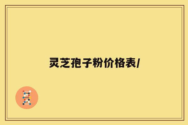 灵芝孢子粉价格表/