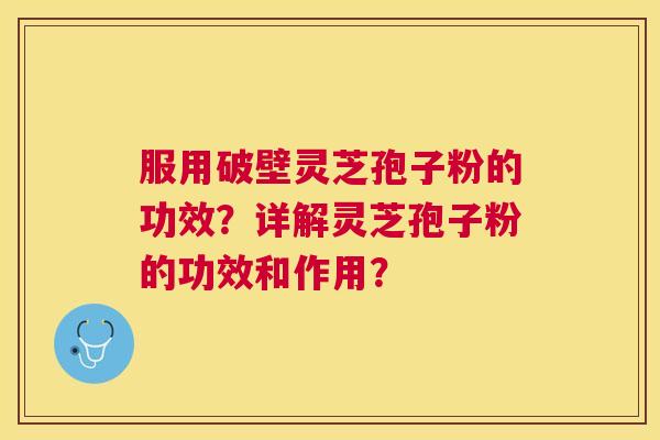 服用破壁灵芝孢子粉的功效？详解灵芝孢子粉的功效和作用？
