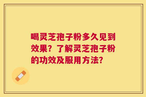 喝灵芝孢子粉多久见到效果？了解灵芝孢子粉的功效及服用方法？