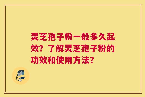 灵芝孢子粉一般多久起效？了解灵芝孢子粉的功效和使用方法？